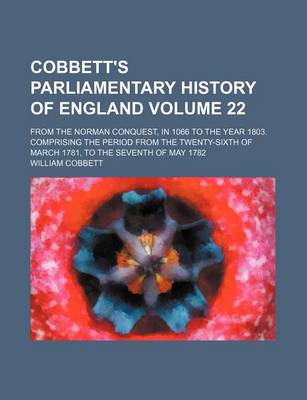 Book cover for Cobbett's Parliamentary History of England Volume 22; From the Norman Conquest, in 1066 to the Year 1803. Comprising the Period from the Twenty-Sixth of March 1781, to the Seventh of May 1782