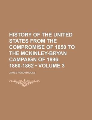 Book cover for History of the United States from the Compromise of 1850 to the McKinley-Bryan Campaign of 1896 (Volume 3); 1860-1862