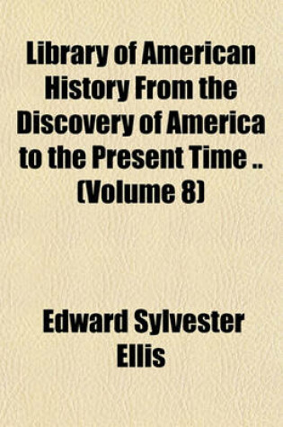 Cover of Library of American History from the Discovery of America to the Present Time .. (Volume 8)