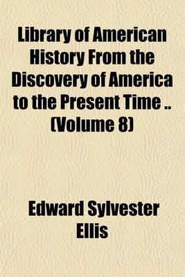 Book cover for Library of American History from the Discovery of America to the Present Time .. (Volume 8)