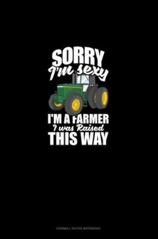 Cover of Sorry I'm Sexy, I'm A Farmer I Was Raised This Way