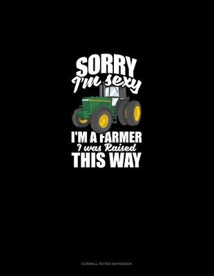 Book cover for Sorry I'm Sexy, I'm A Farmer I Was Raised This Way