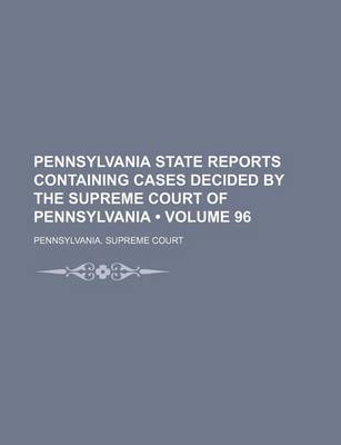 Book cover for Pennsylvania State Reports Containing Cases Decided by the Supreme Court of Pennsylvania (Volume 96)