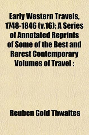 Cover of Early Western Travels, 1748-1846 (V.16); A Series of Annotated Reprints of Some of the Best and Rarest Contemporary Volumes of Travel