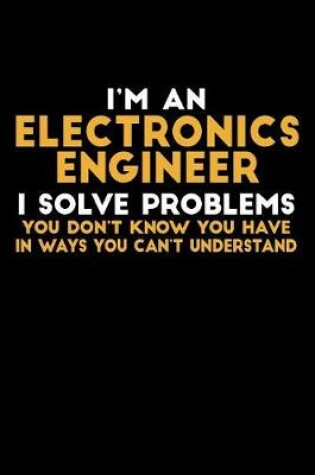 Cover of I'm an Electronics Engineer I Solve Problems You Don't Know You Have...