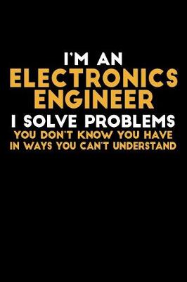 Book cover for I'm an Electronics Engineer I Solve Problems You Don't Know You Have...