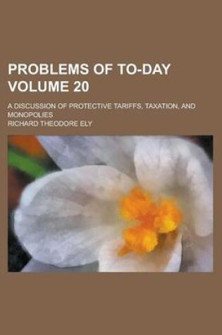 Cover of Problems of To-Day; A Discussion of Protective Tariffs, Taxation, and Monopolies Volume 20