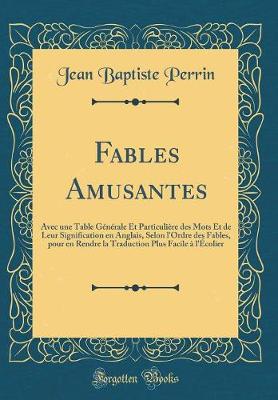 Book cover for Fables Amusantes: Avec une Table Générale Et Particulière des Mots Et de Leur Signification en Anglais, Selon l'Ordre des Fables, pour en Rendre la Traduction Plus Facile à l'Écolier (Classic Reprint)