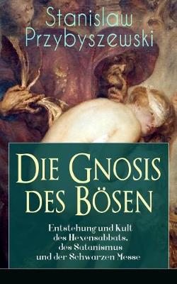 Book cover for Die Gnosis des B sen - Entstehung und Kult des Hexensabbats, des Satanismus und der Schwarzen Messe