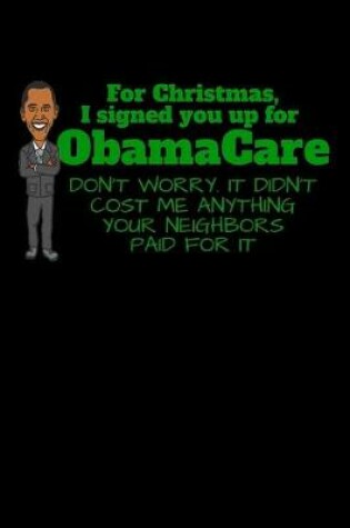 Cover of For Christmas, I signed you up for ObamaCare Don't Worry. It Didn't Cost Me Anything Your Neighbors Paid For It