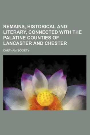 Cover of Remains, Historical and Literary, Connected with the Palatine Counties of Lancaster and Chester (Volume 36, PT. 1)