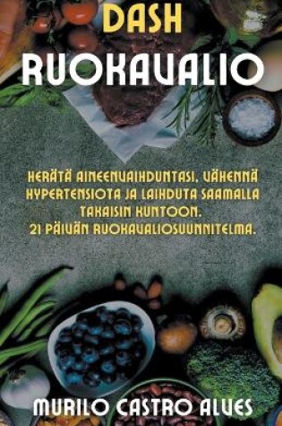 Cover of Dash Ruokavalio - Herätä Aineenvaihduntasi, Vähennä Hypertensiota ja Laihduta Saamalla Takaisin Kuntoon. 21 Päivän Ruokavaliosuunnitelma.