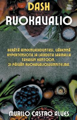 Cover of Dash Ruokavalio - Herätä Aineenvaihduntasi, Vähennä Hypertensiota ja Laihduta Saamalla Takaisin Kuntoon. 21 Päivän Ruokavaliosuunnitelma.