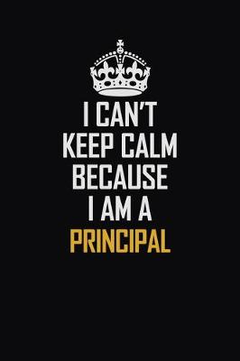 Book cover for I Can't Keep Calm Because I Am A Principal