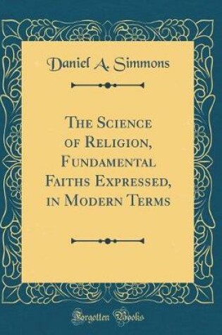 Cover of The Science of Religion, Fundamental Faiths Expressed, in Modern Terms (Classic Reprint)