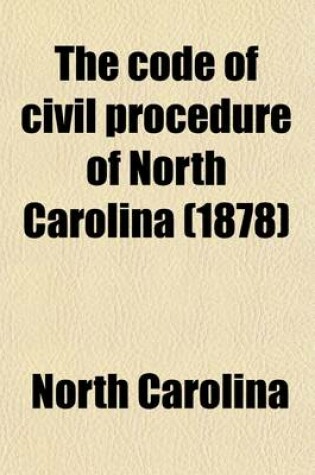 Cover of The Code of Civil Procedure of North Carolina with Notes and Decisions; With Notes and Decisions