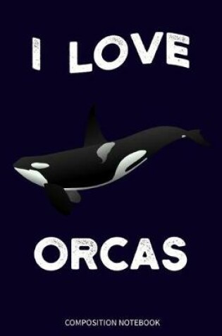 Cover of I Love Orcas Composition Notebook