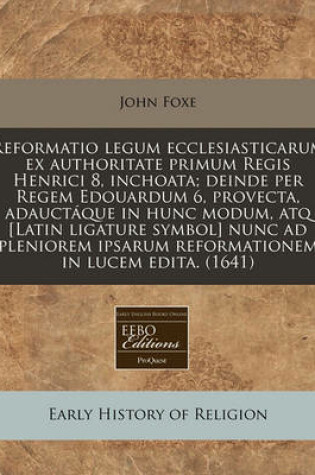 Cover of Reformatio Legum Ecclesiasticarum Ex Authoritate Primum Regis Henrici 8, Inchoata; Deinde Per Regem Edouardum 6, Provectadauctaque in Hunc Modum