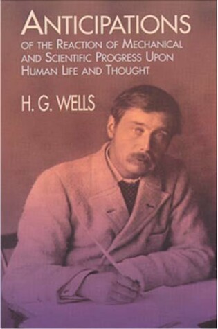 Cover of Anticipations of the Reactions of Mechanical and Scientific Progress upon Human Life and Thought