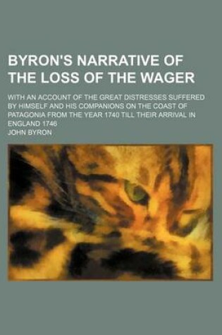 Cover of Byron's Narrative of the Loss of the Wager; With an Account of the Great Distresses Suffered by Himself and His Companions on the Coast of Patagonia from the Year 1740 Till Their Arrival in England 1746