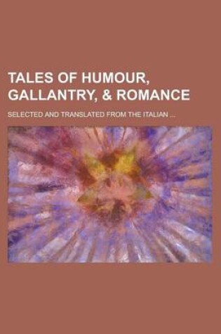 Cover of Tales of Humour, Gallantry, & Romance; Selected and Translated from the Italian ...