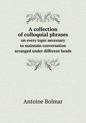 Book cover for A collection of colloquial phrases on every topic necessary to maintain conversation arranged under different heads