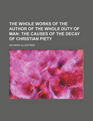 Book cover for The Whole Works of the Author of the Whole Duty of Man; The Causes of the Decay of Christian Piety