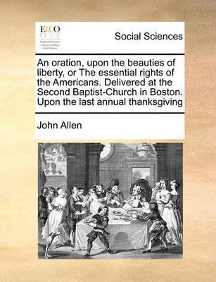 Book cover for An oration, upon the beauties of liberty, or The essential rights of the Americans. Delivered at the Second Baptist-Church in Boston. Upon the last annual thanksgiving