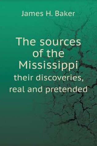 Cover of The sources of the Mississippi their discoveries, real and pretended