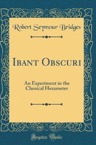 Cover of Ibant Obscuri: An Experiment in the Classical Hexameter (Classic Reprint)