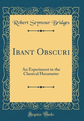 Book cover for Ibant Obscuri: An Experiment in the Classical Hexameter (Classic Reprint)