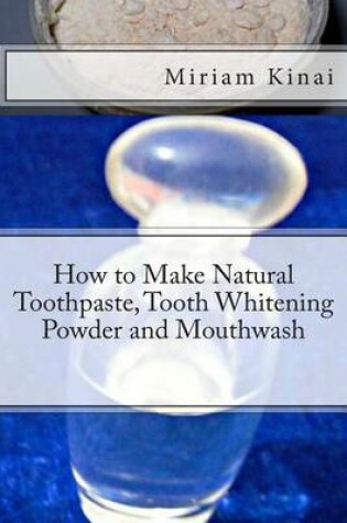 Cover of How to Make Natural Toothpaste, Tooth Whitening Powder and Mouthwash