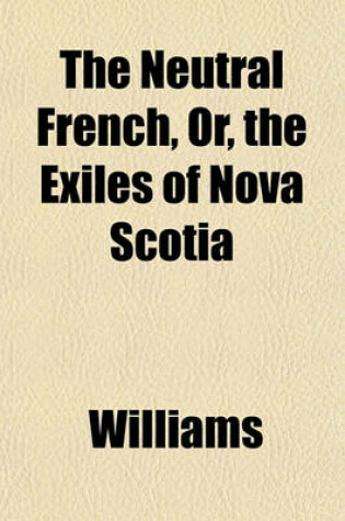 Cover of The Neutral French, Or, the Exiles of Nova Scotia