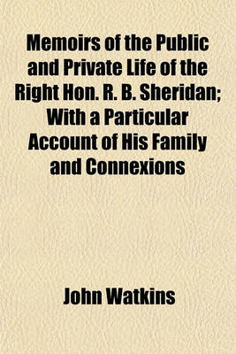 Book cover for Memoirs of the Public and Private Life of the Right Hon. R. B. Sheridan (Volume 1); With a Particular Account of His Family and Connexions