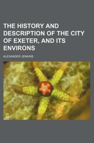 Cover of The History and Description of the City of Exeter, and Its Environs