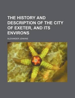 Book cover for The History and Description of the City of Exeter, and Its Environs