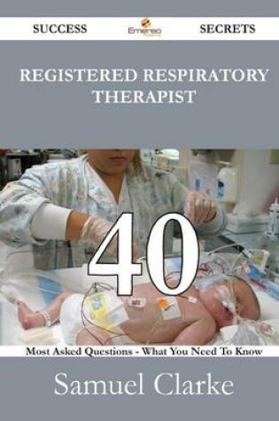 Cover of Registered Respiratory Therapist 40 Success Secrets - 40 Most Asked Questions on Registered Respiratory Therapist - What You Need to Know