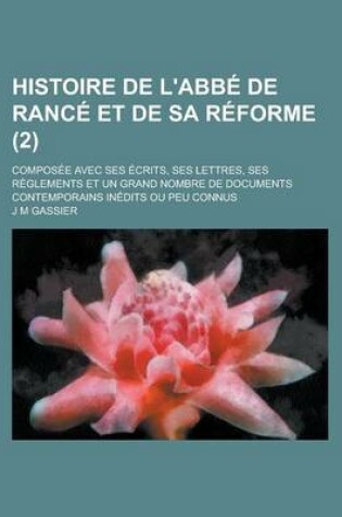 Cover of Histoire de L'Abbe de Rance Et de Sa Reforme; Composee Avec Ses Ecrits, Ses Lettres, Ses Reglements Et Un Grand Nombre de Documents Contemporains Ined