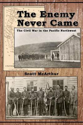 Book cover for The Enemy Never Came: The Civil War in the Pacific Northwest