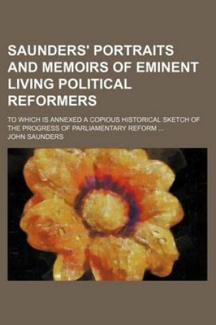 Cover of Saunders' Portraits and Memoirs of Eminent Living Political Reformers; To Which Is Annexed a Copious Historical Sketch of the Progress of Parliamentary Reform