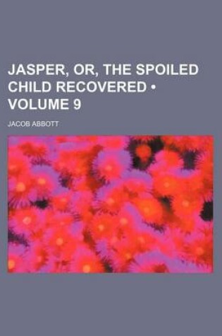 Cover of Jasper, Or, the Spoiled Child Recovered (Volume 9 )