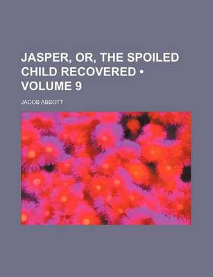 Book cover for Jasper, Or, the Spoiled Child Recovered (Volume 9 )