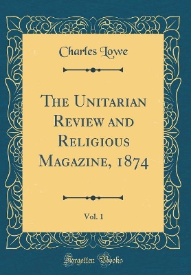 Book cover for The Unitarian Review and Religious Magazine, 1874, Vol. 1 (Classic Reprint)
