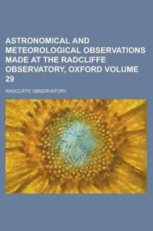 Cover of Astronomical and Meteorological Observations Made at the Radcliffe Observatory, Oxford Volume 29