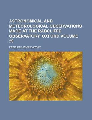 Book cover for Astronomical and Meteorological Observations Made at the Radcliffe Observatory, Oxford Volume 29