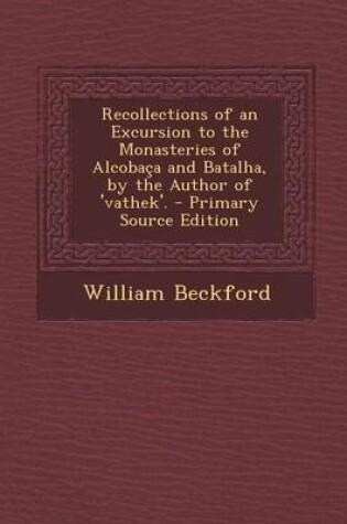 Cover of Recollections of an Excursion to the Monasteries of Alcobaca and Batalha, by the Author of 'Vathek'. - Primary Source Edition