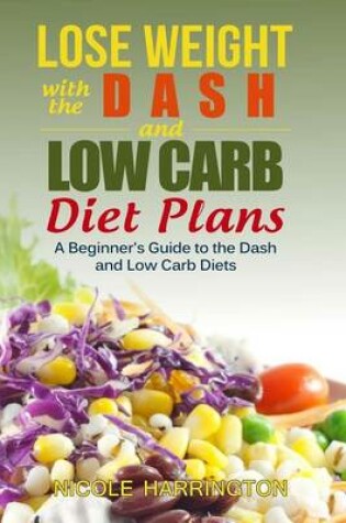 Cover of Lose Weight with the Dash and Low Carb Diet Plans