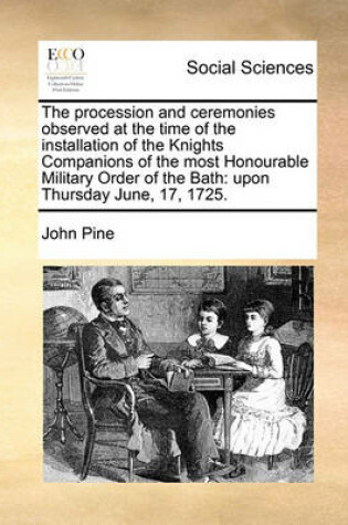 Cover of The procession and ceremonies observed at the time of the installation of the Knights Companions of the most Honourable Military Order of the Bath
