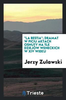 Book cover for "la Bestia"; Dramat W Piciu Aktach Osnuty Na Tle Dziejow Weneckich W XIV Wieku