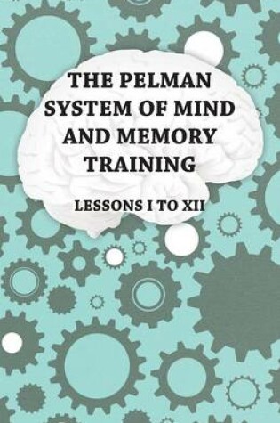 Cover of The Pelman System of Mind and Memory Training - Lessons I to XII